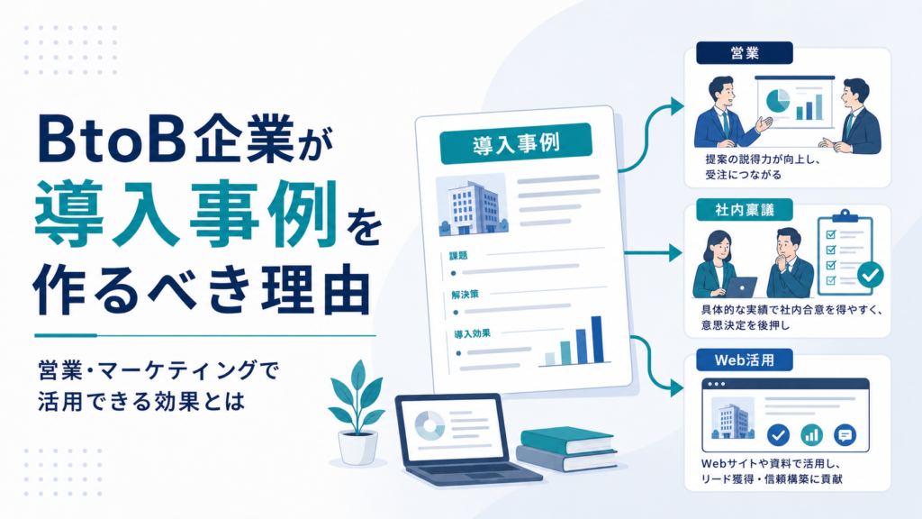 BtoB企業が導入事例を作るべき理由｜営業・マーケティングで活用できる効果とは